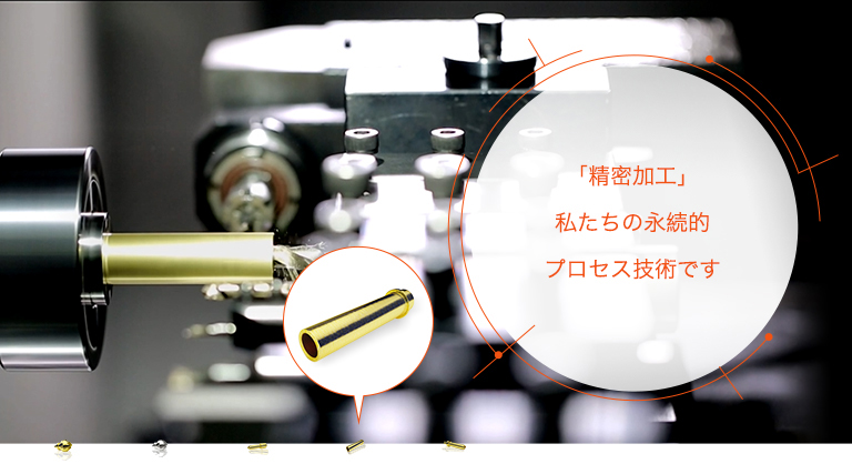 「精密加工」 私たちの永続的プロセス技術です