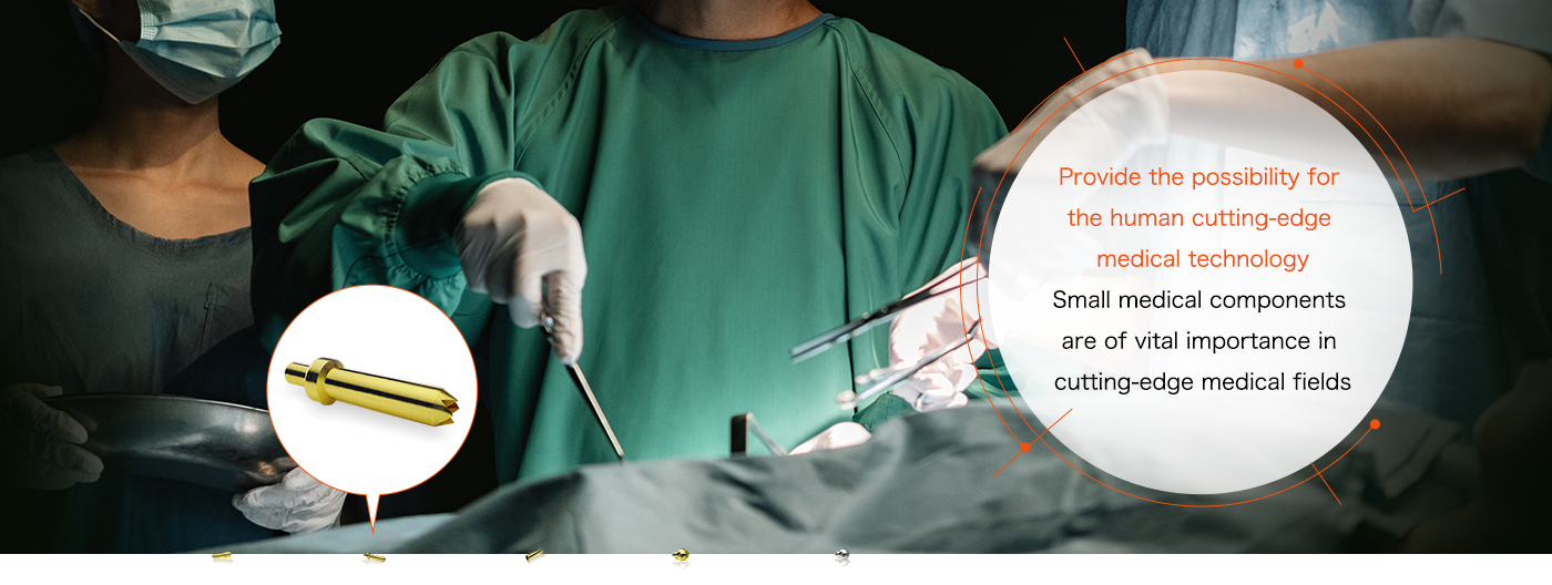 Provide the possibility for the human cutting-edge medical technology Small medical components are of vital importance in cutting-edge medical fields